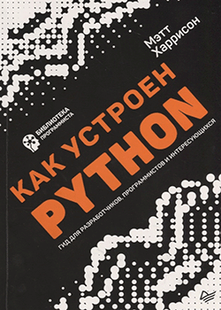 Мэтт Харрисон - Как устроен Python. Гид для разработчиков, программистов и интересующихся (обложка)